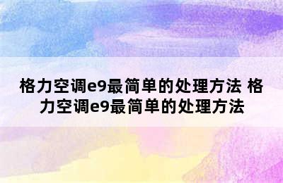 格力空调e9最简单的处理方法 格力空调e9最简单的处理方法